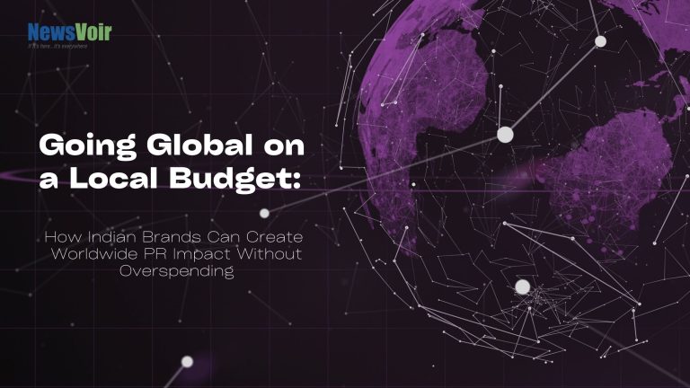 Going Global on a Local Budget: How Indian Brands Can Create Worldwide PR Impact Without Overspending