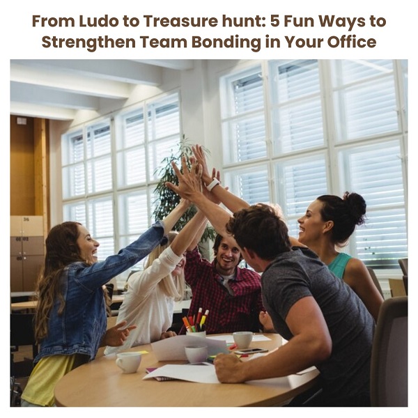 From Ludo to Treasure Hunt: 5 Fun Ways to Strengthen Team Bonding in Your Office